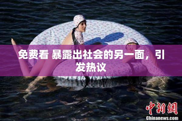 免费看 暴露出社会的另一面，引发热议