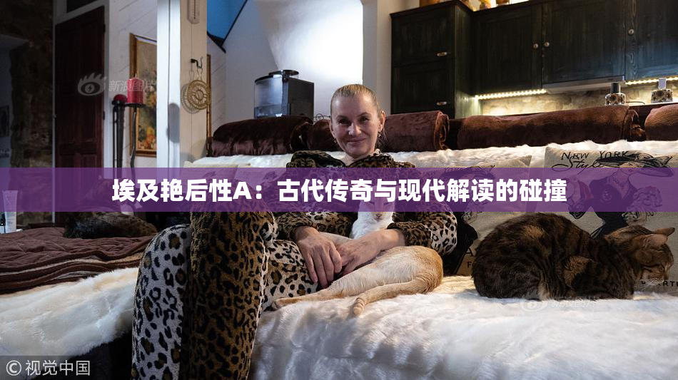 埃及艳后性A：古代传奇与现代解读的碰撞