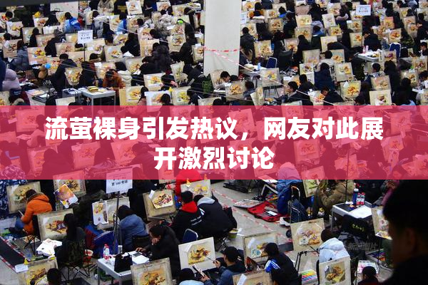 流萤裸身引发热议，网友对此展开激烈讨论