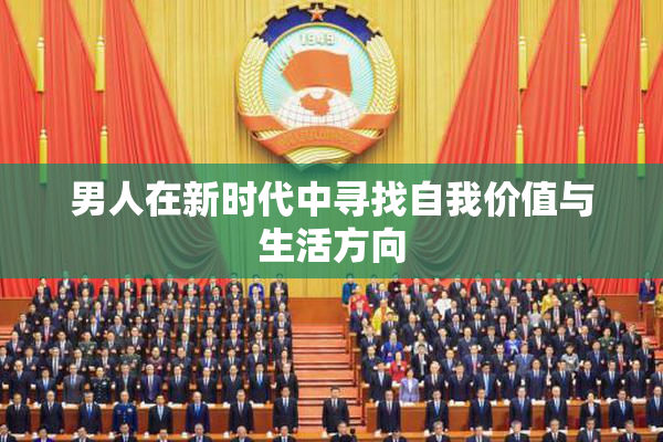男人在新时代中寻找自我价值与生活方向