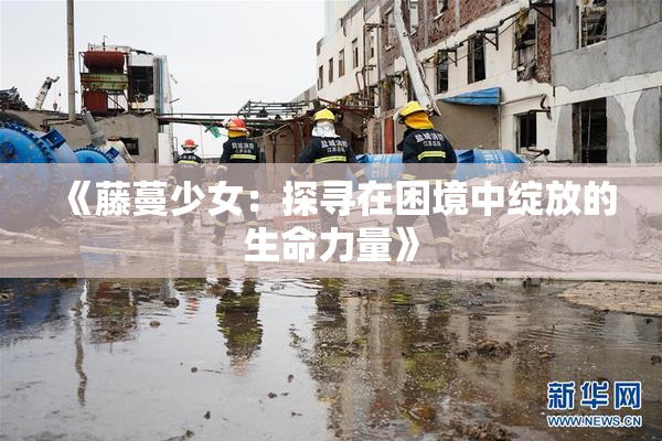《藤蔓少女：探寻在困境中绽放的生命力量》