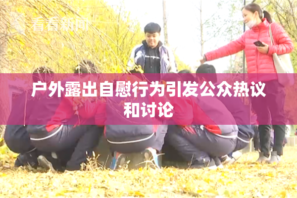 户外露出自慰行为引发公众热议和讨论