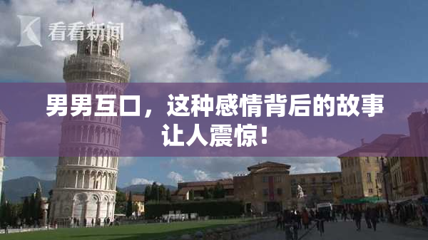 男男互口，这种感情背后的故事让人震惊！