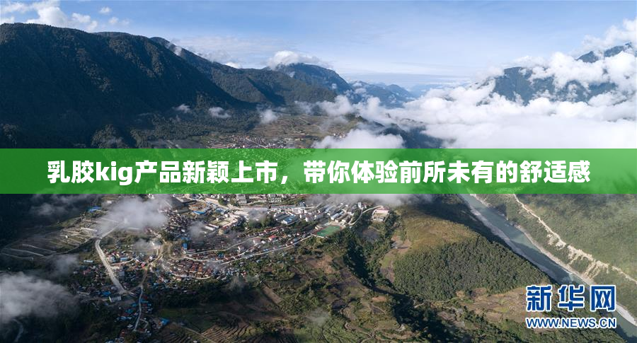乳胶kig产品新颖上市，带你体验前所未有的舒适感