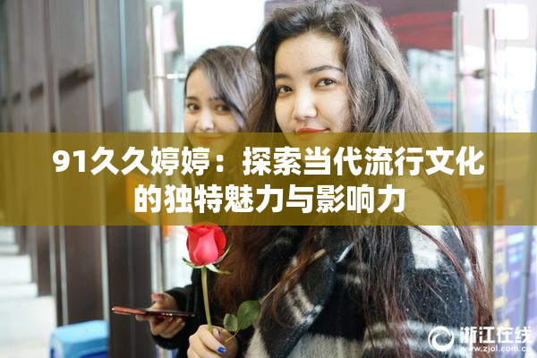 91久久婷婷：探索当代流行文化的独特魅力与影响力