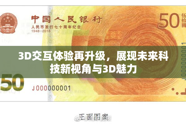 3D交互体验再升级，展现未来科技新视角与3D魅力