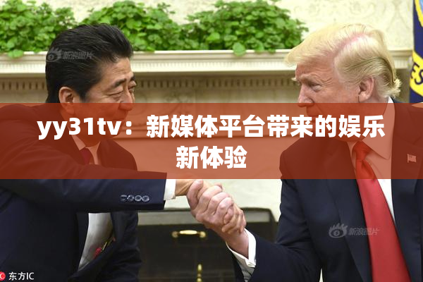 yy31tv：新媒体平台带来的娱乐新体验