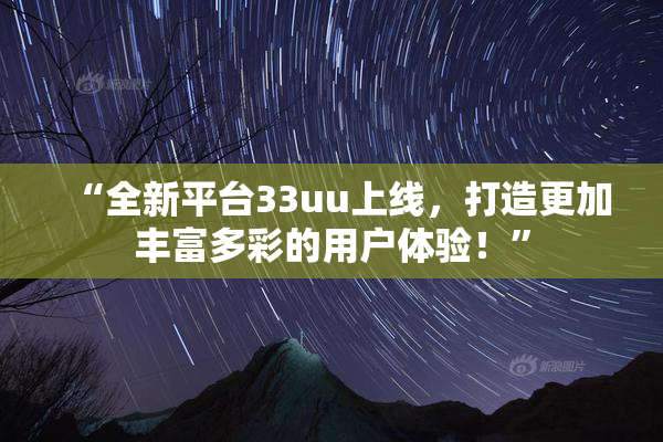 “全新平台33uu上线，打造更加丰富多彩的用户体验！”
