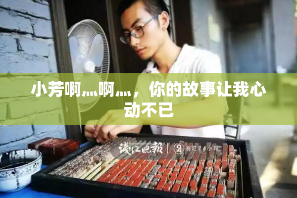 小芳啊灬啊灬，你的故事让我心动不已