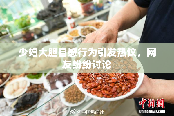 少妇大胆自慰行为引发热议，网友纷纷讨论