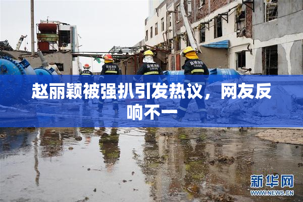赵丽颖被强扒引发热议，网友反响不一