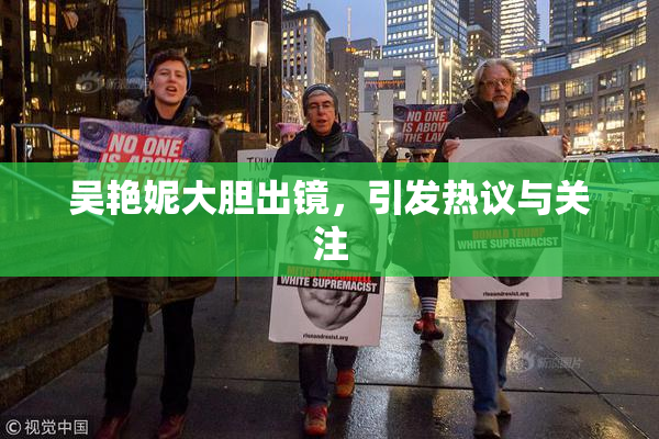 吴艳妮大胆出镜，引发热议与关注