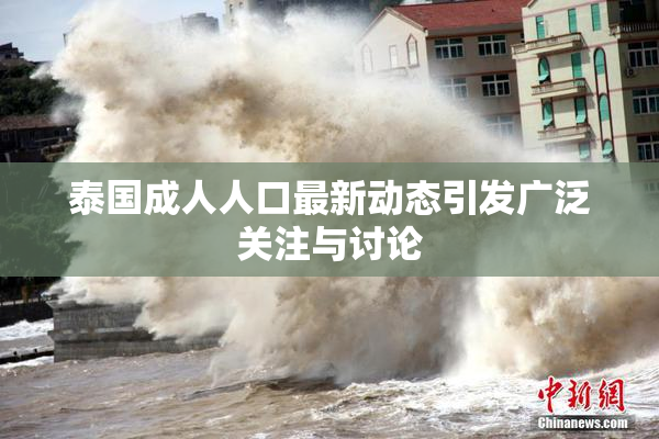 泰国成人人口最新动态引发广泛关注与讨论