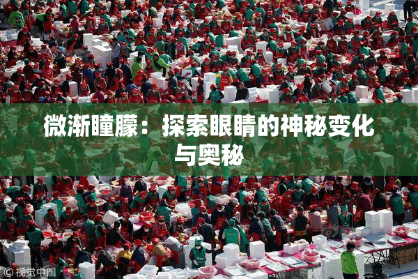 微渐瞳朦：探索眼睛的神秘变化与奥秘