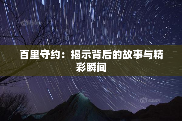 百里守约：揭示背后的故事与精彩瞬间