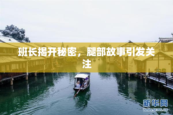 班长揭开秘密，腿部故事引发关注