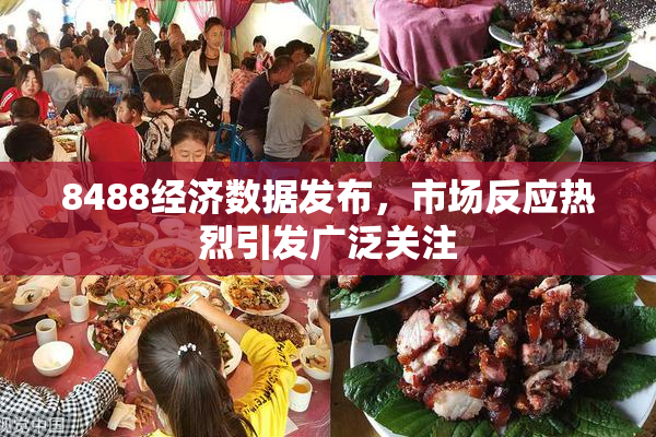 8488经济数据发布，市场反应热烈引发广泛关注