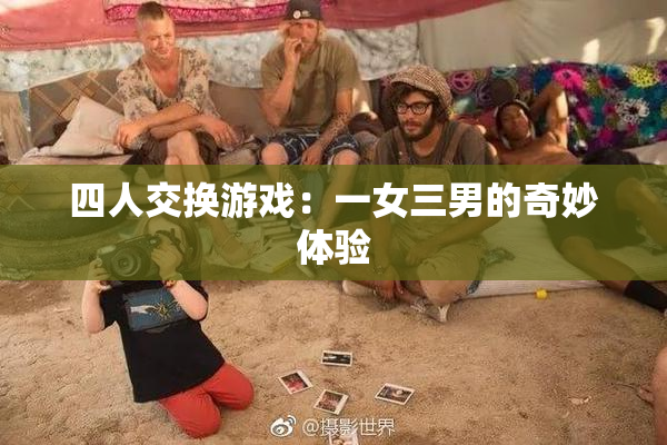 四人交换游戏：一女三男的奇妙体验