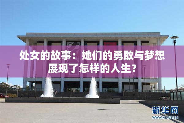 处女的故事：她们的勇敢与梦想展现了怎样的人生？