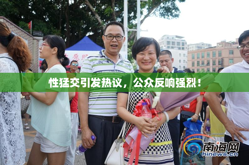 性猛交引发热议，公众反响强烈！