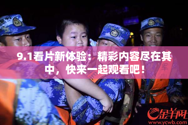 9.1看片新体验：精彩内容尽在其中，快来一起观看吧！