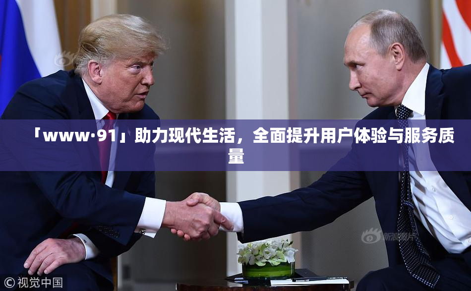 「www·91」助力现代生活，全面提升用户体验与服务质量