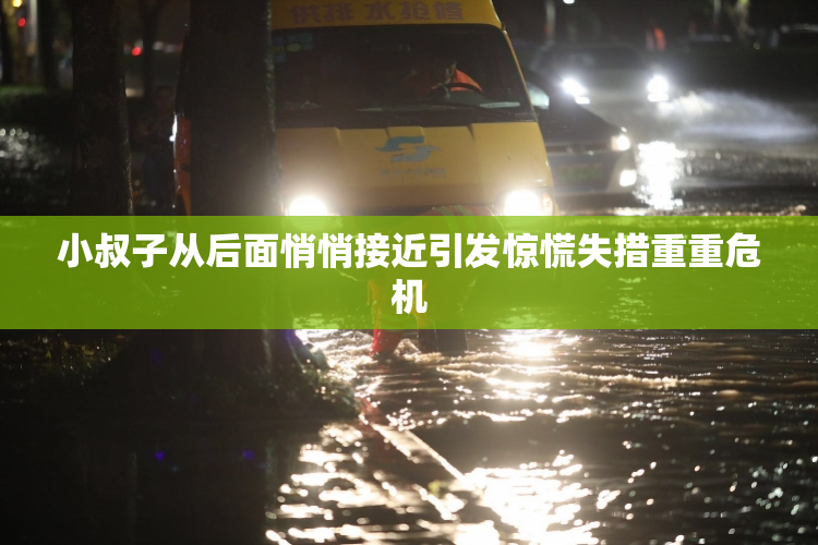 小叔子从后面悄悄接近引发惊慌失措重重危机