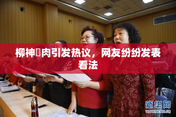 柳神婬肉引发热议，网友纷纷发表看法