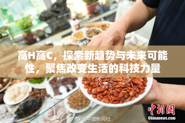 高H高C，探索新趋势与未来可能性，聚焦改变生活的科技力量