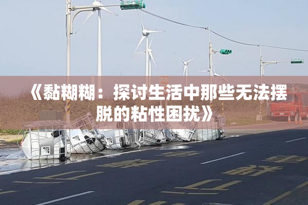 《黏糊糊：探讨生活中那些无法摆脱的粘性困扰》