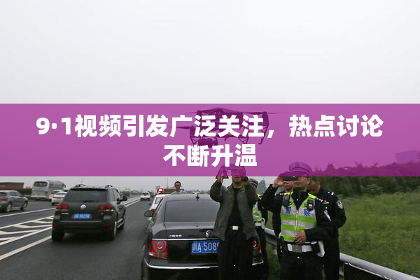 9·1视频引发广泛关注，热点讨论不断升温