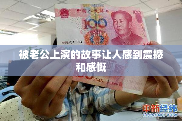 被老公上演的故事让人感到震撼和感慨