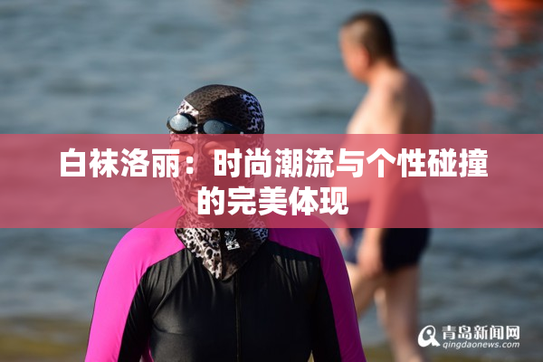 白袜洛丽：时尚潮流与个性碰撞的完美体现