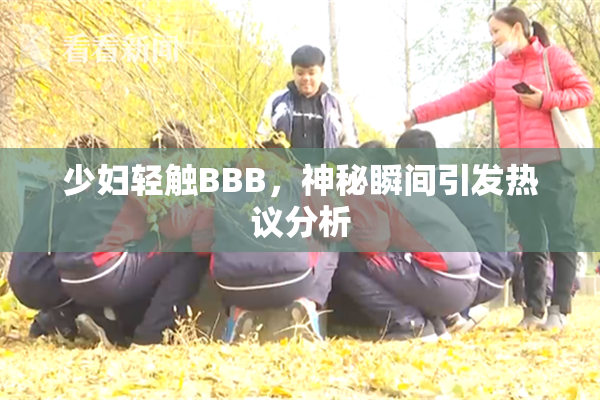 少妇轻触BBB，神秘瞬间引发热议分析