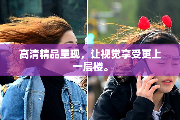 高清精品呈现，让视觉享受更上一层楼。