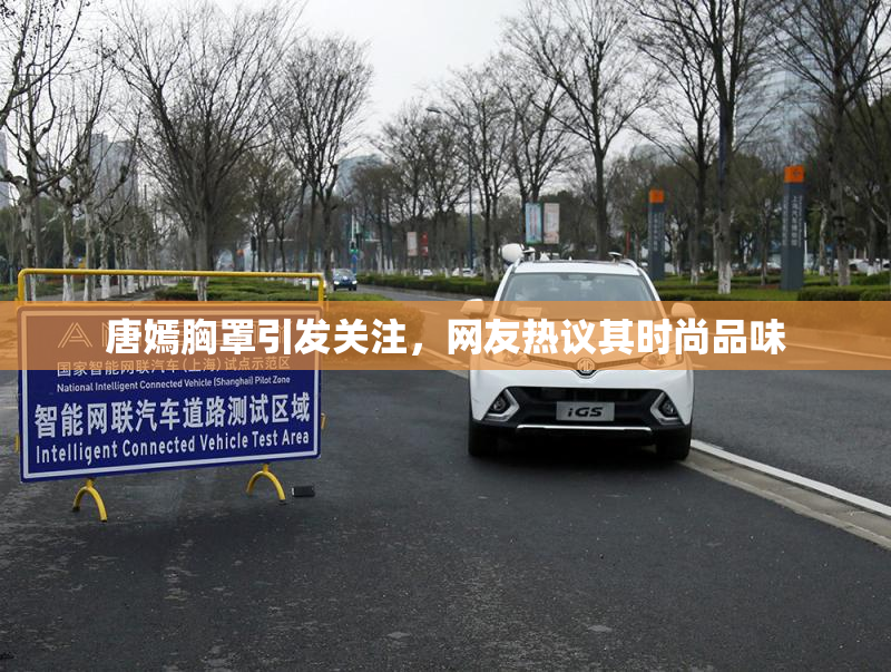 唐嫣胸罩引发关注，网友热议其时尚品味