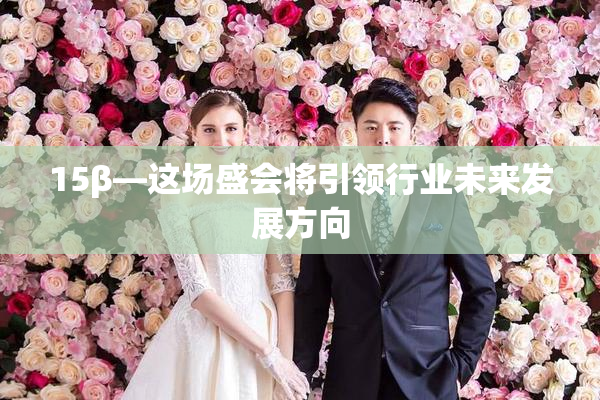 15β—这场盛会将引领行业未来发展方向