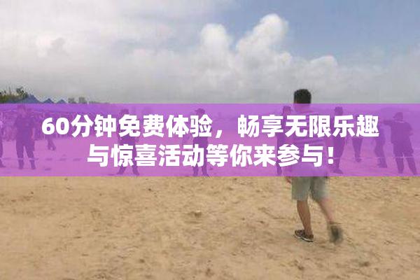 60分钟免费体验，畅享无限乐趣与惊喜活动等你来参与！