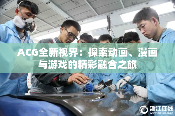 ACG全新视界：探索动画、漫画与游戏的精彩融合之旅