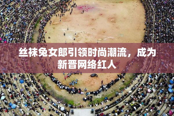 丝袜兔女郎引领时尚潮流，成为新晋网络红人
