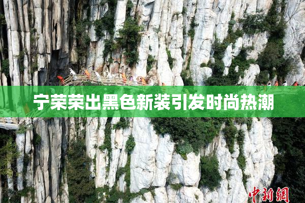 宁荣荣出黑色新装引发时尚热潮