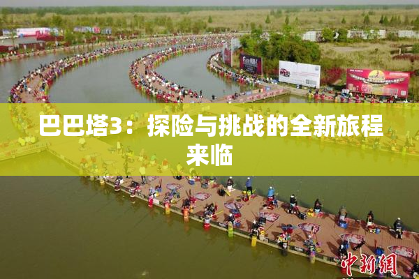 巴巴塔3：探险与挑战的全新旅程来临