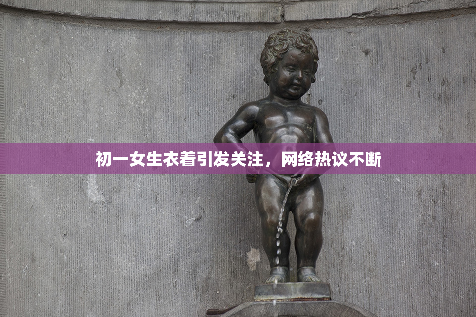 初一女生衣着引发关注，网络热议不断