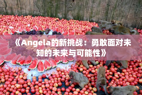 《Angela的新挑战：勇敢面对未知的未来与可能性》