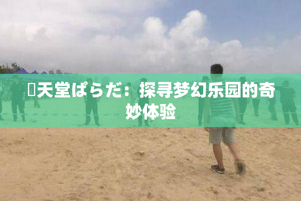 妺天堂ぱらだ：探寻梦幻乐园的奇妙体验