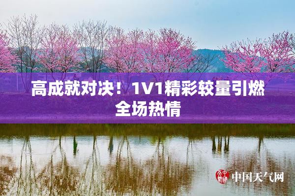 高成就对决！1V1精彩较量引燃全场热情