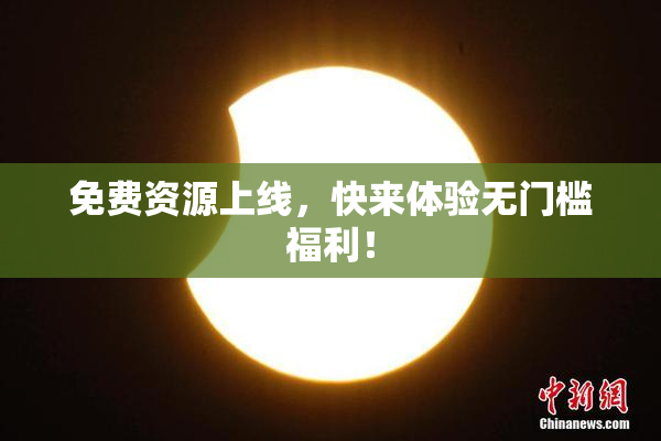免费资源上线，快来体验无门槛福利！