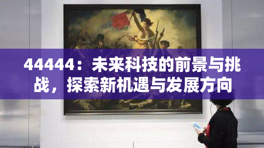 44444：未来科技的前景与挑战，探索新机遇与发展方向