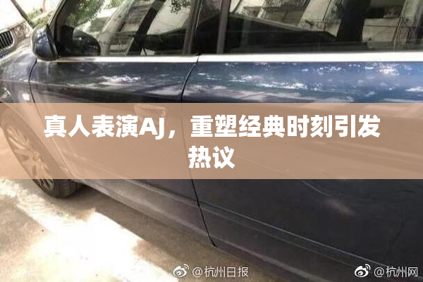 真人表演AJ，重塑经典时刻引发热议