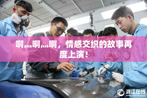 啊灬啊灬啊，情感交织的故事再度上演！